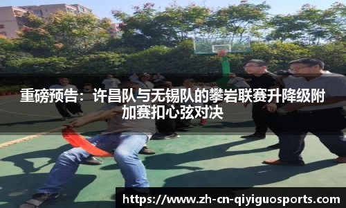 重磅预告：许昌队与无锡队的攀岩联赛升降级附加赛扣心弦对决